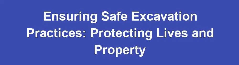 Ensuring Safe Excavation Practices: Protecting Lives and Property