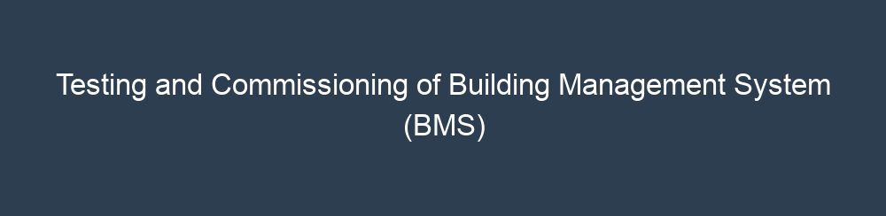 Testing and Commissioning of Building Management System BMS