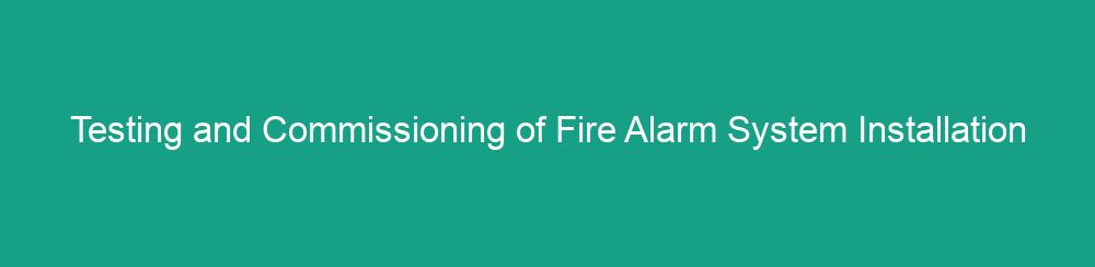 Testing and Commissioning of Fire Alarm System